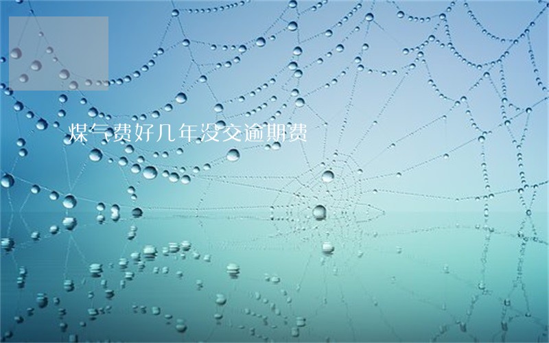 煤气费好几年没交逾期费 煤气费好几年没交逾期费