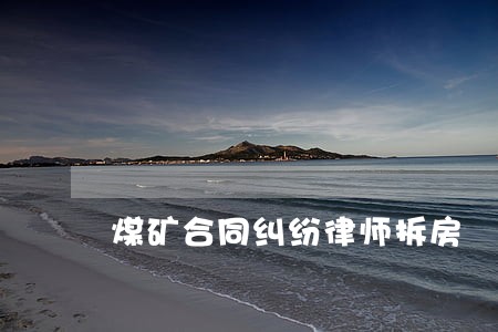 煤矿合同纠纷律师拆房 煤矿合同纠纷律师拆房
