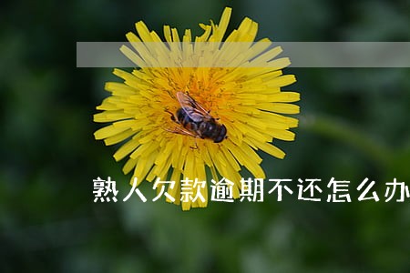 熟人欠款逾期不还怎么办 熟人欠款逾期不还怎么办