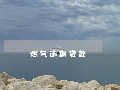 燃气逾期贷款 燃气逾期贷款