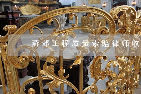燕郊工程质量索赔律师收费标准 燕郊工程质量索赔律师收费标准
