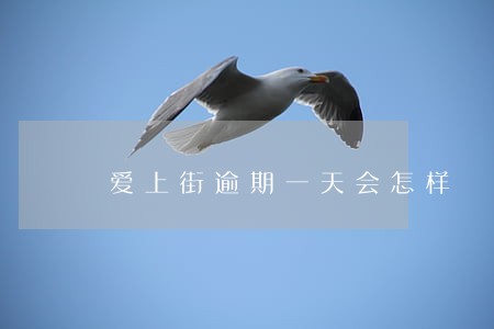 爱上街逾期一天会怎样 爱上街逾期一天会怎样