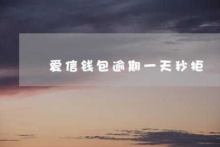 爱信钱包逾期一天秒拒 爱信钱包逾期一天秒拒