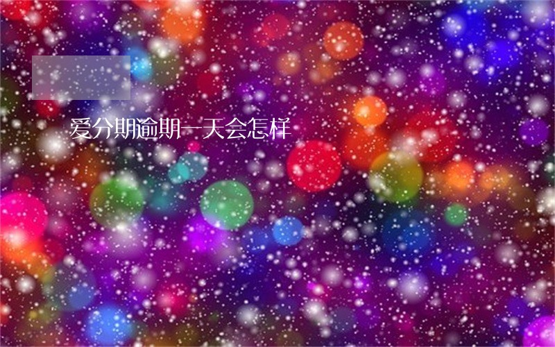 爱分期逾期一天会怎样 爱分期逾期一天会怎样
