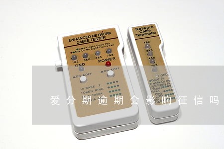 爱分期逾期会影响征信吗吗 爱分期逾期会影响征信吗吗