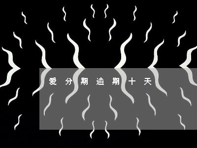 爱分期逾期十天 爱分期逾期十天