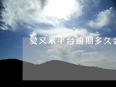 爱又米平台逾期多久会上门催收 爱又米平台逾期多久会上门催收