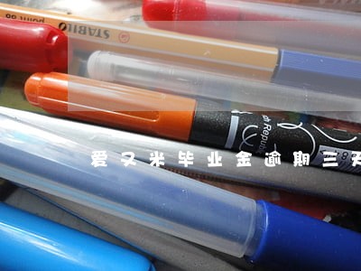 爱又米毕业金逾期三天 爱又米毕业金逾期三天