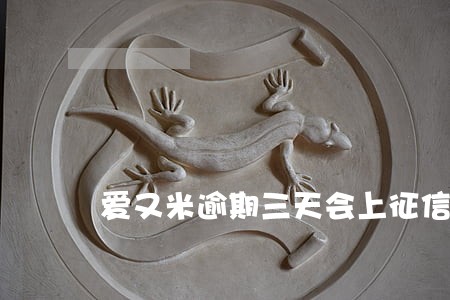 爱又米逾期三天会上征信吗 爱又米逾期三天会上征信吗
