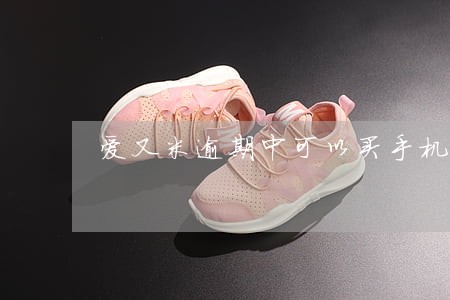 爱又米逾期中可以买手机么 爱又米逾期中可以买手机么