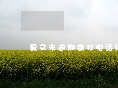 爱又米逾期会打电话给父母吗