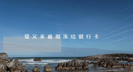 爱又米逾期冻结银行卡 爱又米逾期冻结银行卡