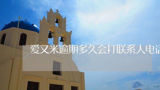爱又米逾期多久会打联系人电话 爱又米逾期多久会打联系人电话