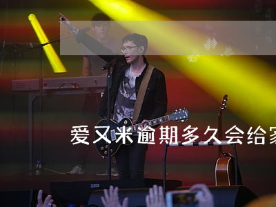 爱又米逾期多久会给家长打电话