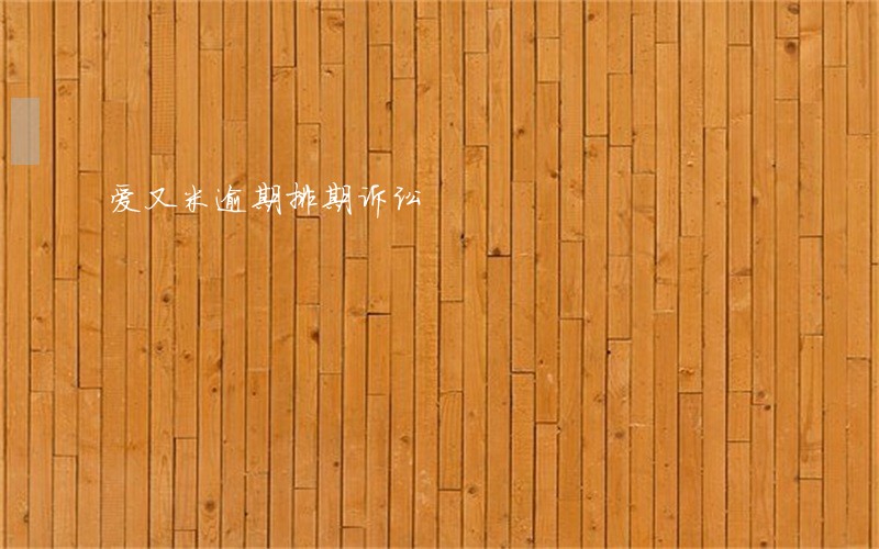 爱又米逾期排期诉讼