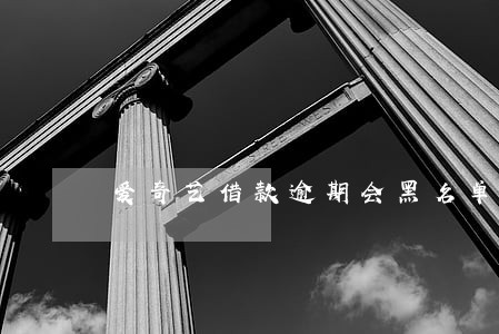 爱奇艺借款逾期会黑名单吗 爱奇艺借款逾期会黑名单吗