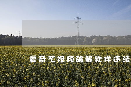 爱奇艺视频破解软件违法吗