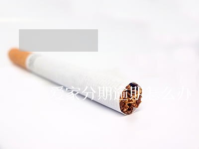 爱家分期逾期怎么办 爱家分期逾期怎么办