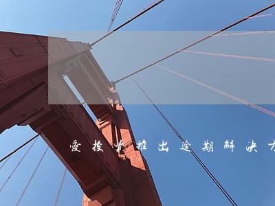 爱投资推出逾期解决方案 爱投资推出逾期解决方案