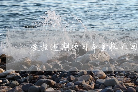 爱投逾期项目本金收不回了吗 爱投逾期项目本金收不回了吗