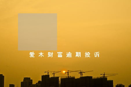 爱木财富逾期投诉 爱木财富逾期投诉