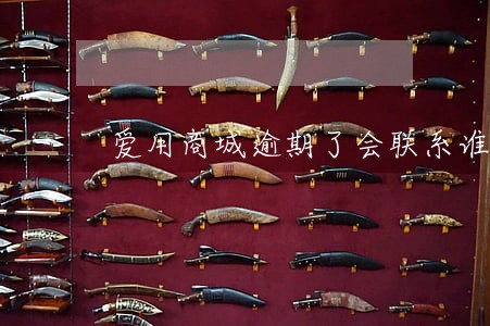 爱用商城逾期了会联系谁 爱用商城逾期了会联系谁