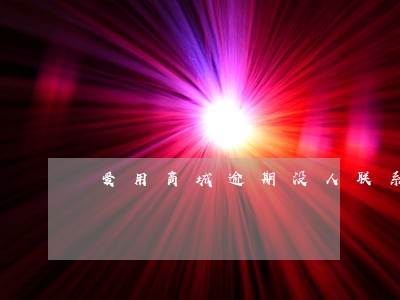 爱用商城逾期没人联系 爱用商城逾期没人联系