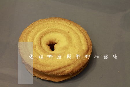 爱租哪逾期影响征信吗 爱租哪逾期影响征信吗