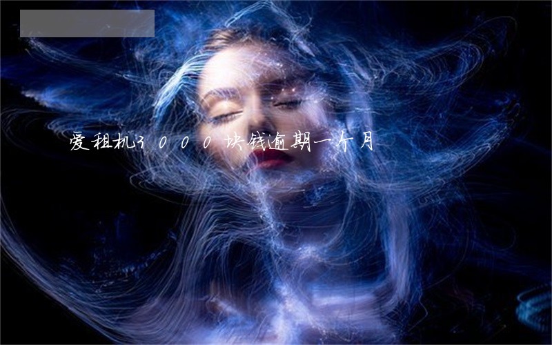 爱租机3000块钱逾期一个月