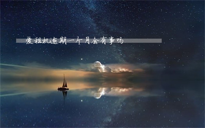 爱租机逾期一个月会有事吗 爱租机逾期一个月会有事吗