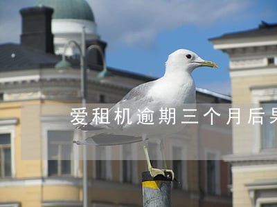 爱租机逾期三个月后果 爱租机逾期三个月后果