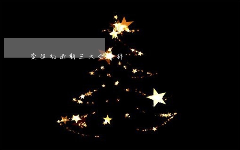 爱租机逾期三天会怎样 爱租机逾期三天会怎样