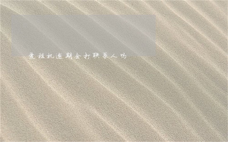 爱租机逾期会打联系人吗 爱租机逾期会打联系人吗