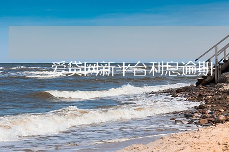 爱贷网新平台利息逾期 爱贷网新平台利息逾期