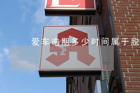 爱车逾期多少时间属于脱审 爱车逾期多少时间属于脱审