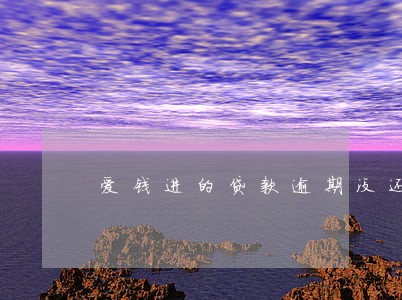 爱钱进的贷款逾期没还 爱钱进的贷款逾期没还