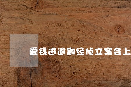 爱钱进逾期经侦立案会上门找你吗 爱钱进逾期经侦立案会上门找你吗