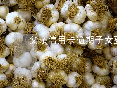 父亲信用卡逾期子女要还吗