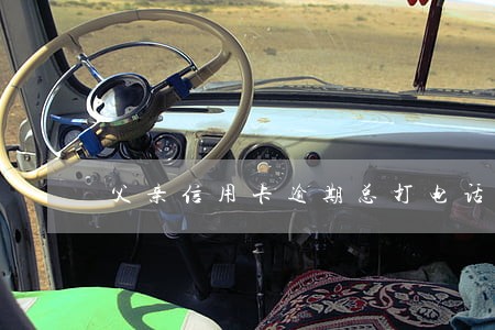 父亲信用卡逾期总打电话电话 父亲信用卡逾期总打电话电话
