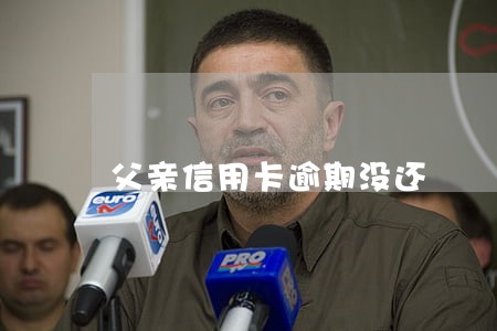 父亲信用卡逾期没还 父亲信用卡逾期没还
