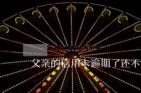 父亲的信用卡逾期了还不起怎么办