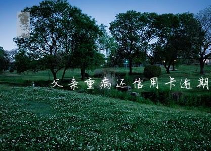父亲重病还信用卡逾期 父亲重病还信用卡逾期
