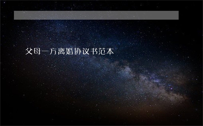 父母一方离婚协议书范本 父母一方离婚协议书范本