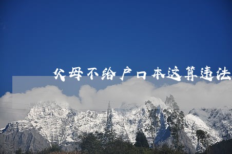 父母不给户口本这算违法吗 父母不给户口本这算违法吗