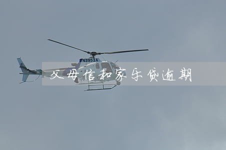 父母信和家乐贷逾期 父母信和家乐贷逾期