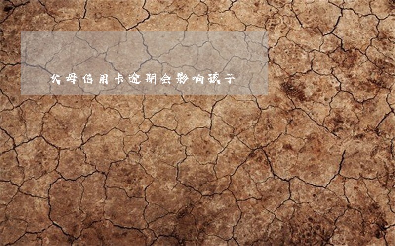 父母信用卡逾期会影响孩子 父母信用卡逾期会影响孩子