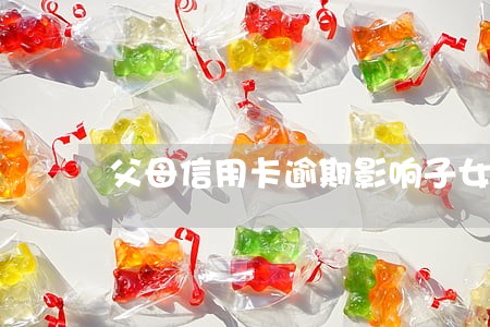 父母信用卡逾期影响子女信用卡 父母信用卡逾期影响子女信用卡