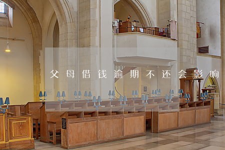 父母借钱逾期不还会影响子女吗 父母借钱逾期不还会影响子女吗
