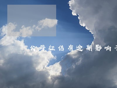 父母征信有逾期影响子女教育吗 父母征信有逾期影响子女教育吗