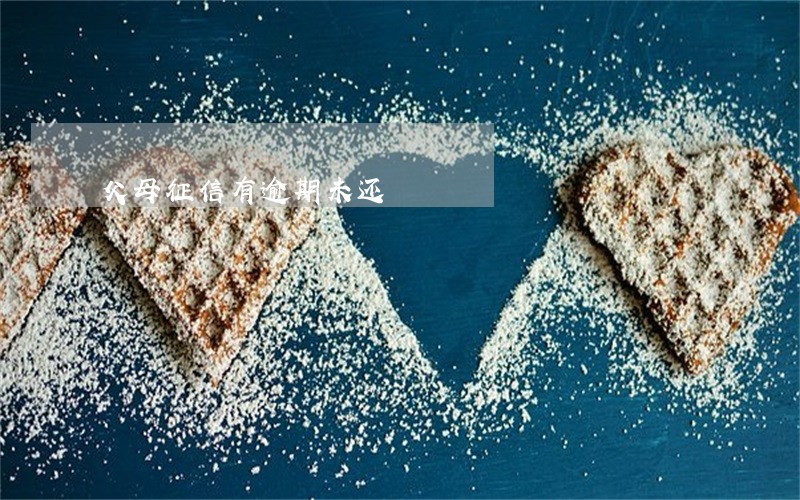 父母征信有逾期未还 父母征信有逾期未还